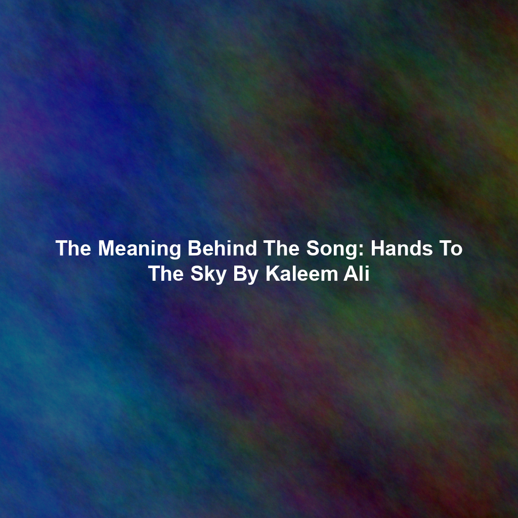 The Meaning Behind The Song: Hands To The Sky By Kaleem Ali