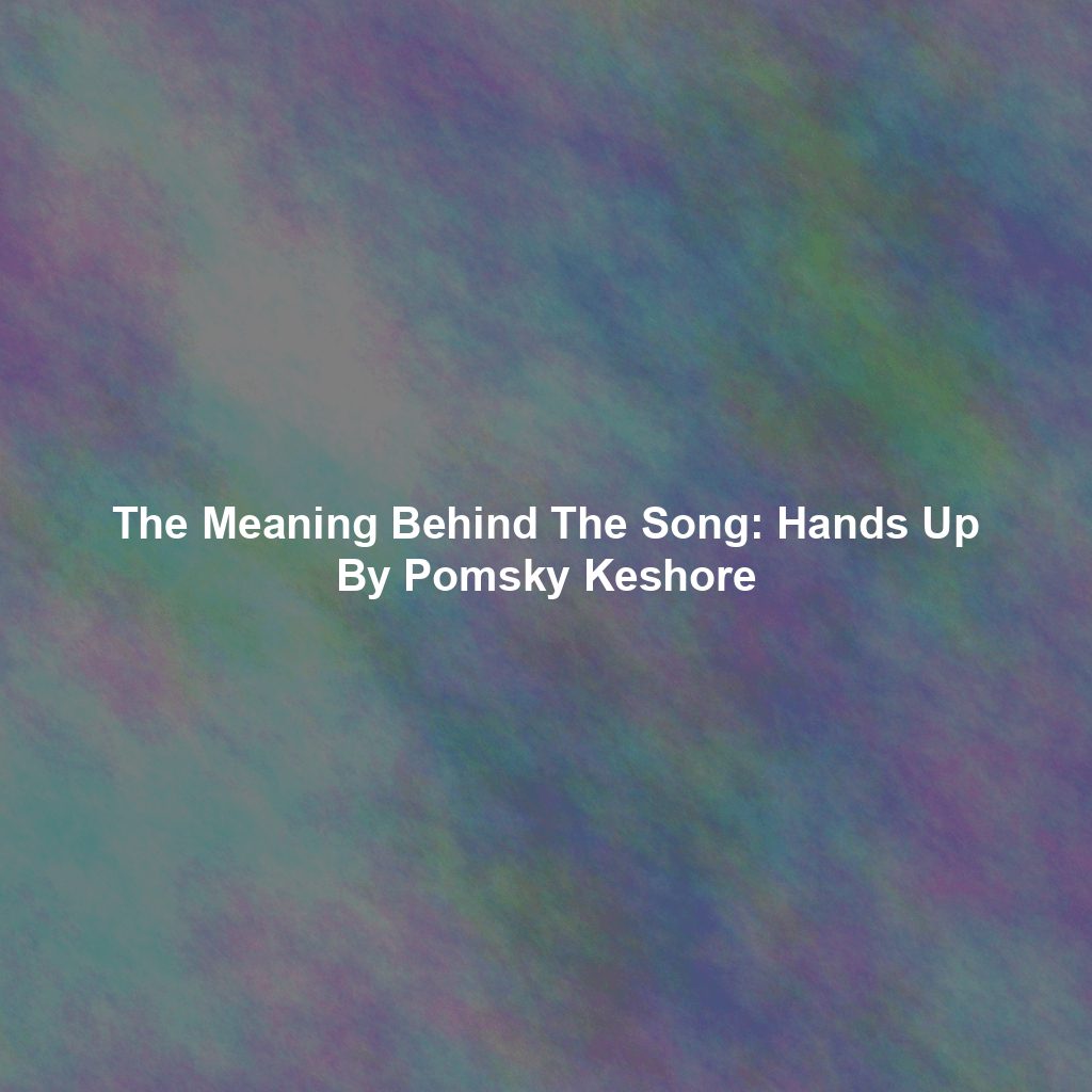 The Meaning Behind The Song: Hands Up By Pomsky Keshore