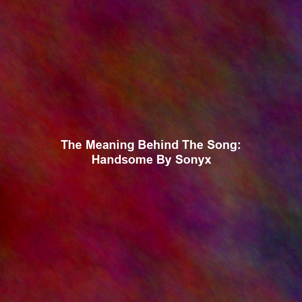 The Meaning Behind The Song: Handsome By Sonyx