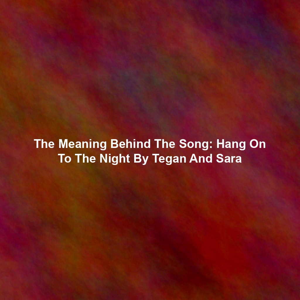 The Meaning Behind The Song: Hang On To The Night By Tegan And Sara