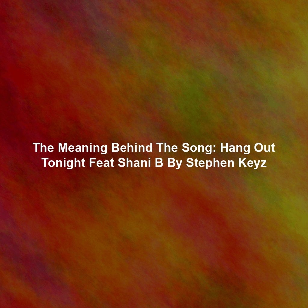 The Meaning Behind The Song: Hang Out Tonight Feat Shani B By Stephen Keyz