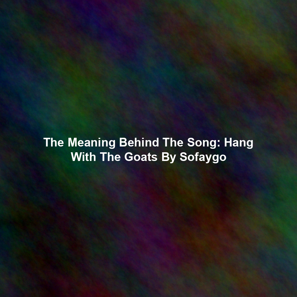 The Meaning Behind The Song: Hang With The Goats By Sofaygo