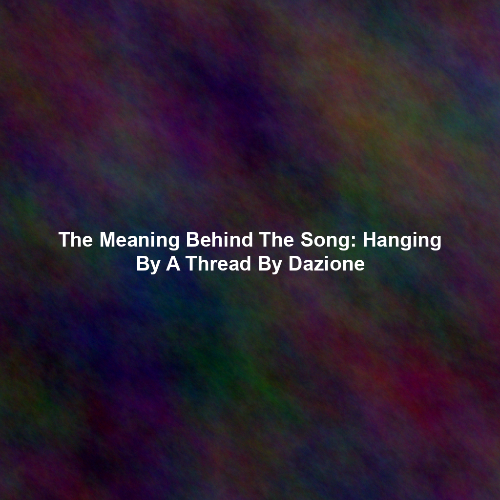 The Meaning Behind The Song: Hanging By A Thread By Dazione