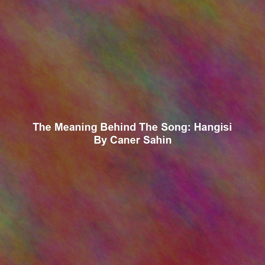 The Meaning Behind The Song: Hangisi By Caner Sahin
