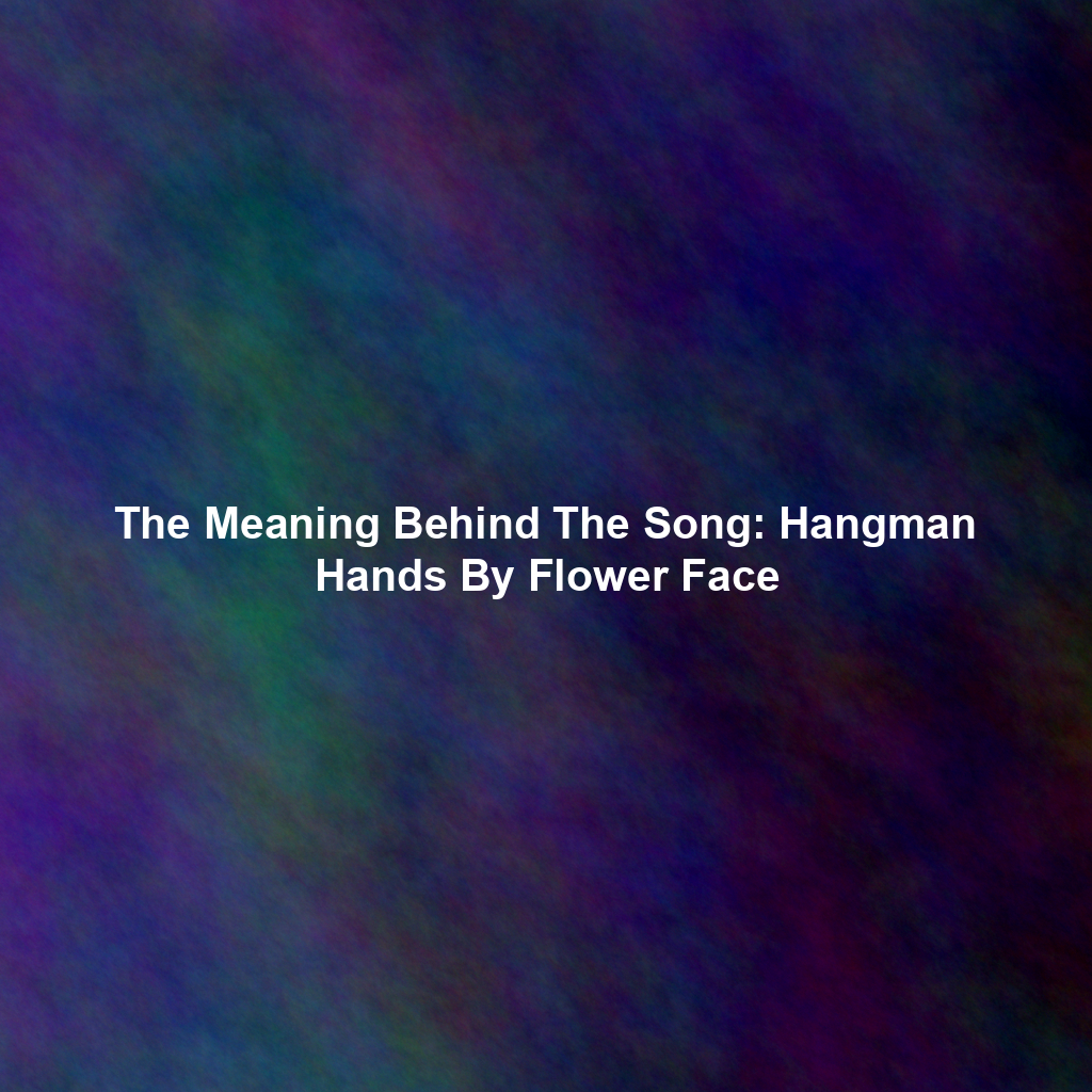 The Meaning Behind The Song: Hangman Hands By Flower Face