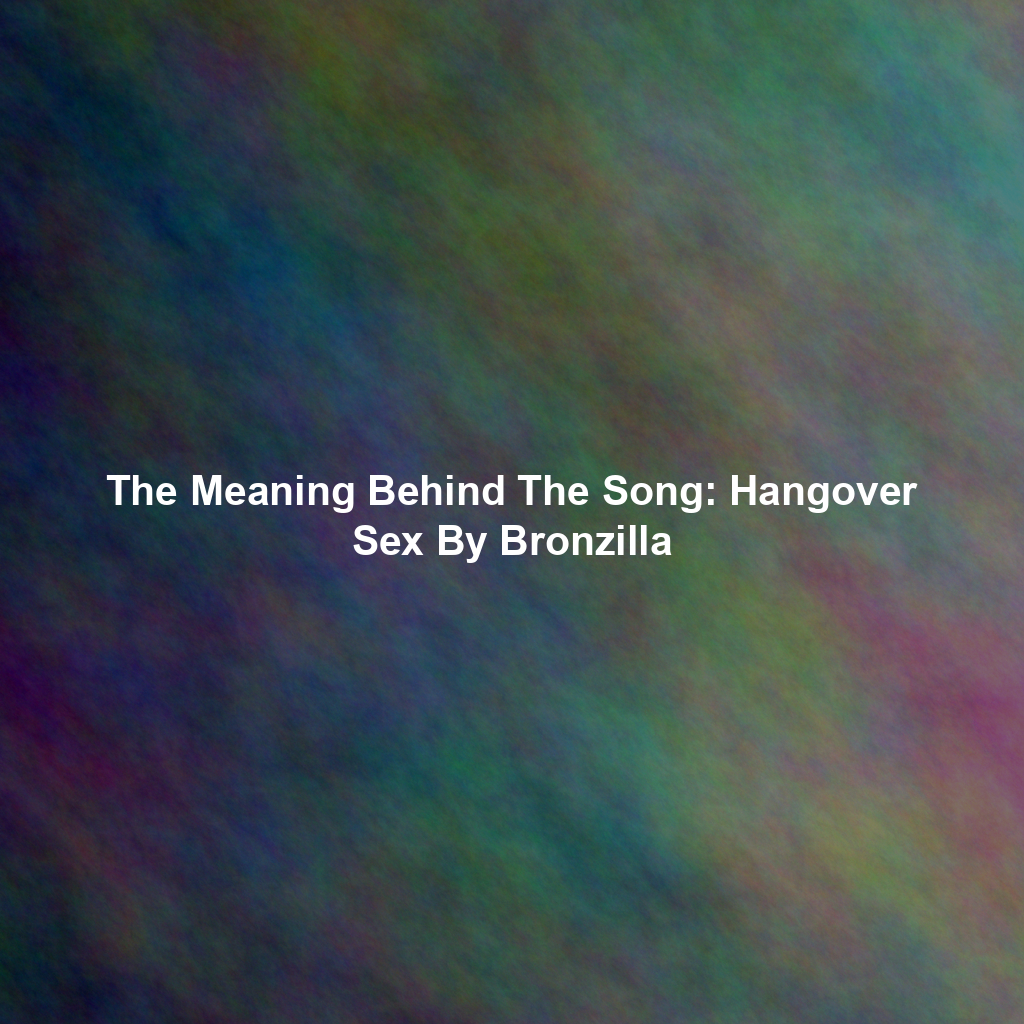 The Meaning Behind The Song: Hangover Sex By Bronzilla