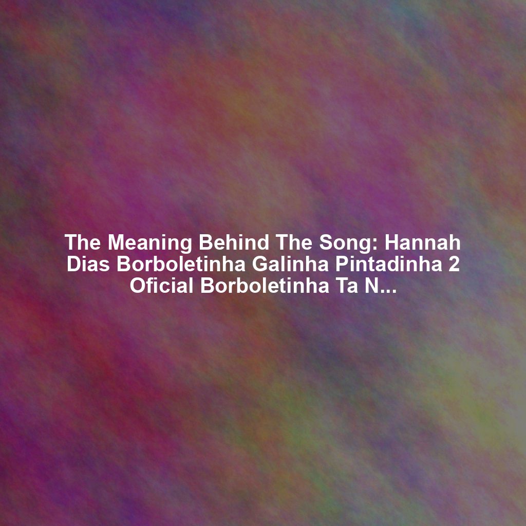 The Meaning Behind The Song: Hannah Dias Borboletinha Galinha Pintadinha 2 Oficial Borboletinha Ta Na Cozinha Musica Infantil