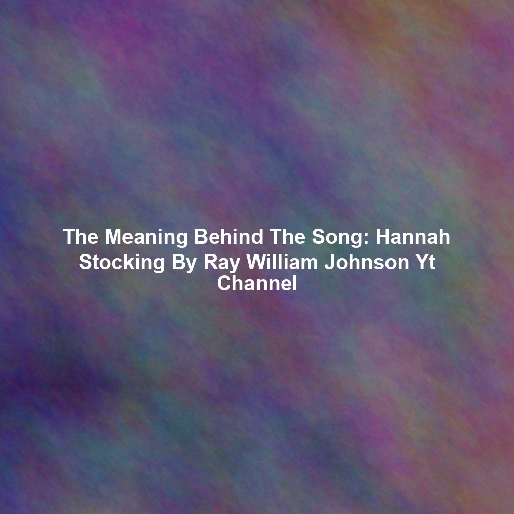 The Meaning Behind The Song: Hannah Stocking By Ray William Johnson Yt Channel