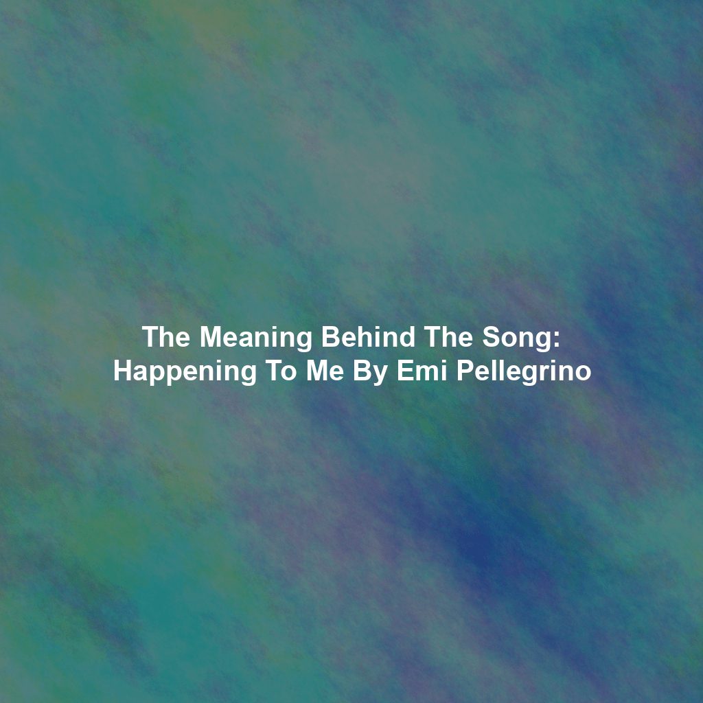 The Meaning Behind The Song: Happening To Me By Emi Pellegrino