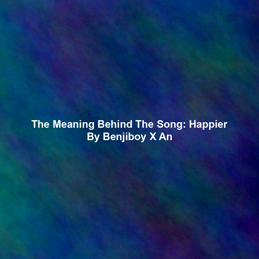 The Meaning Behind The Song: Happier By Benjiboy X An