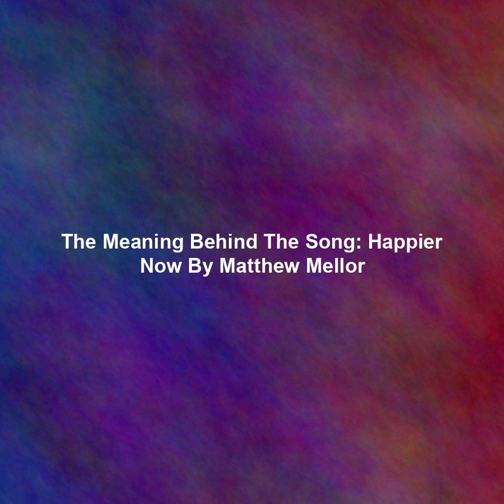 The Meaning Behind The Song: Happier Now By Matthew Mellor