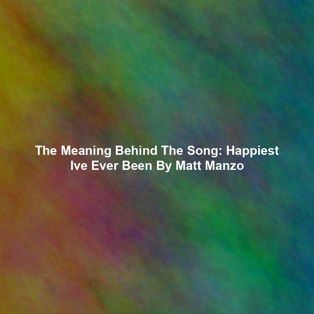 The Meaning Behind The Song: Happiest Ive Ever Been By Matt Manzo