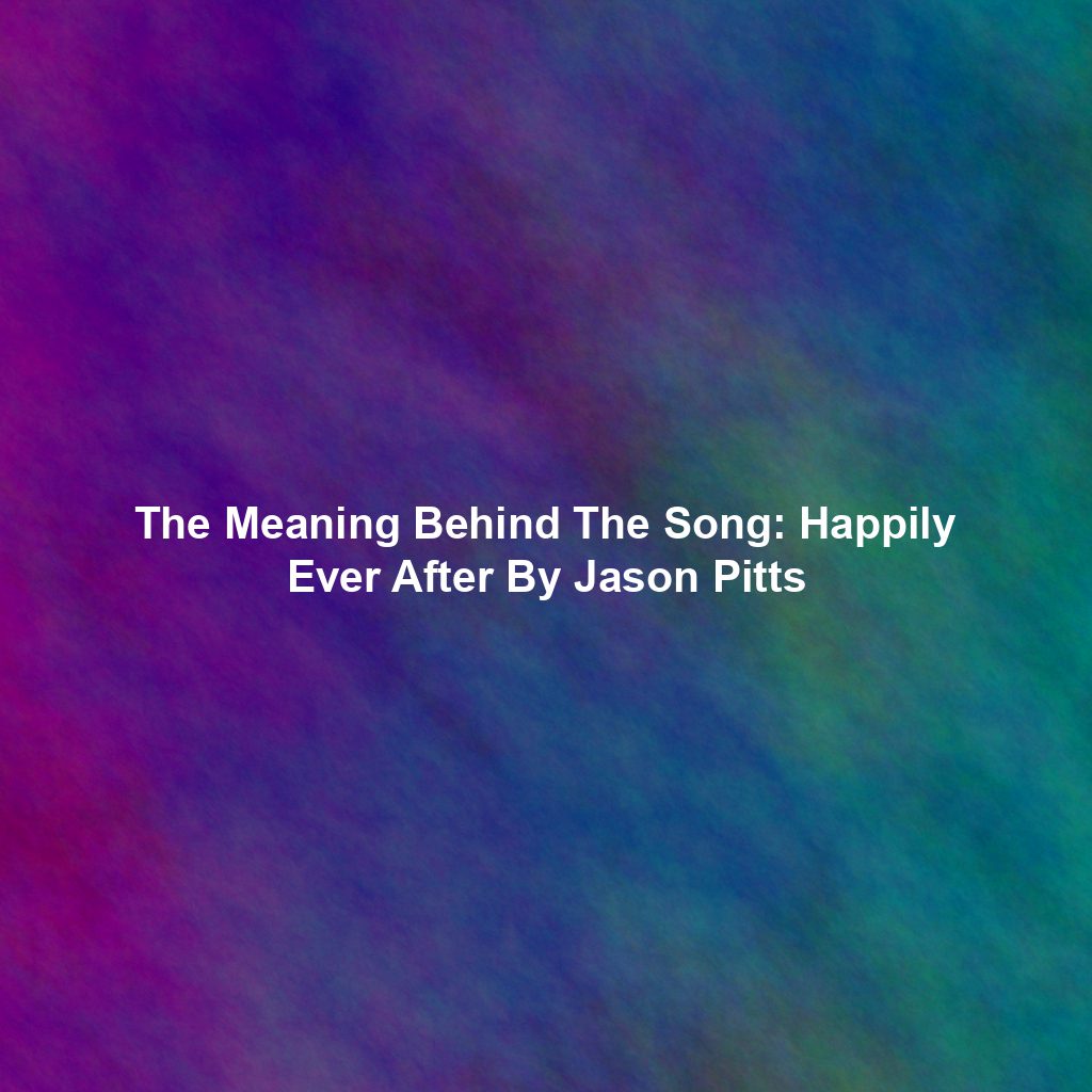The Meaning Behind The Song: Happily Ever After By Jason Pitts