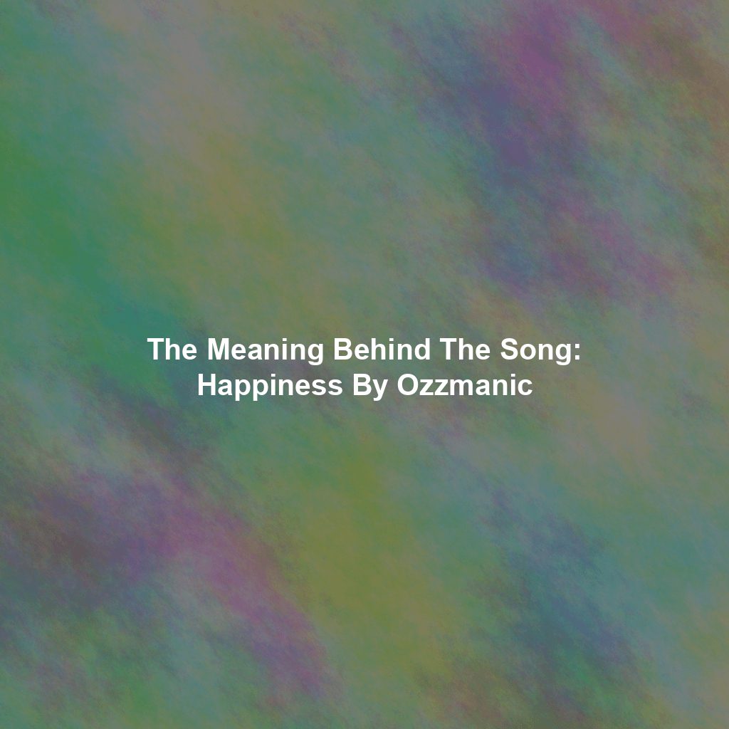 The Meaning Behind The Song: Happiness By Ozzmanic