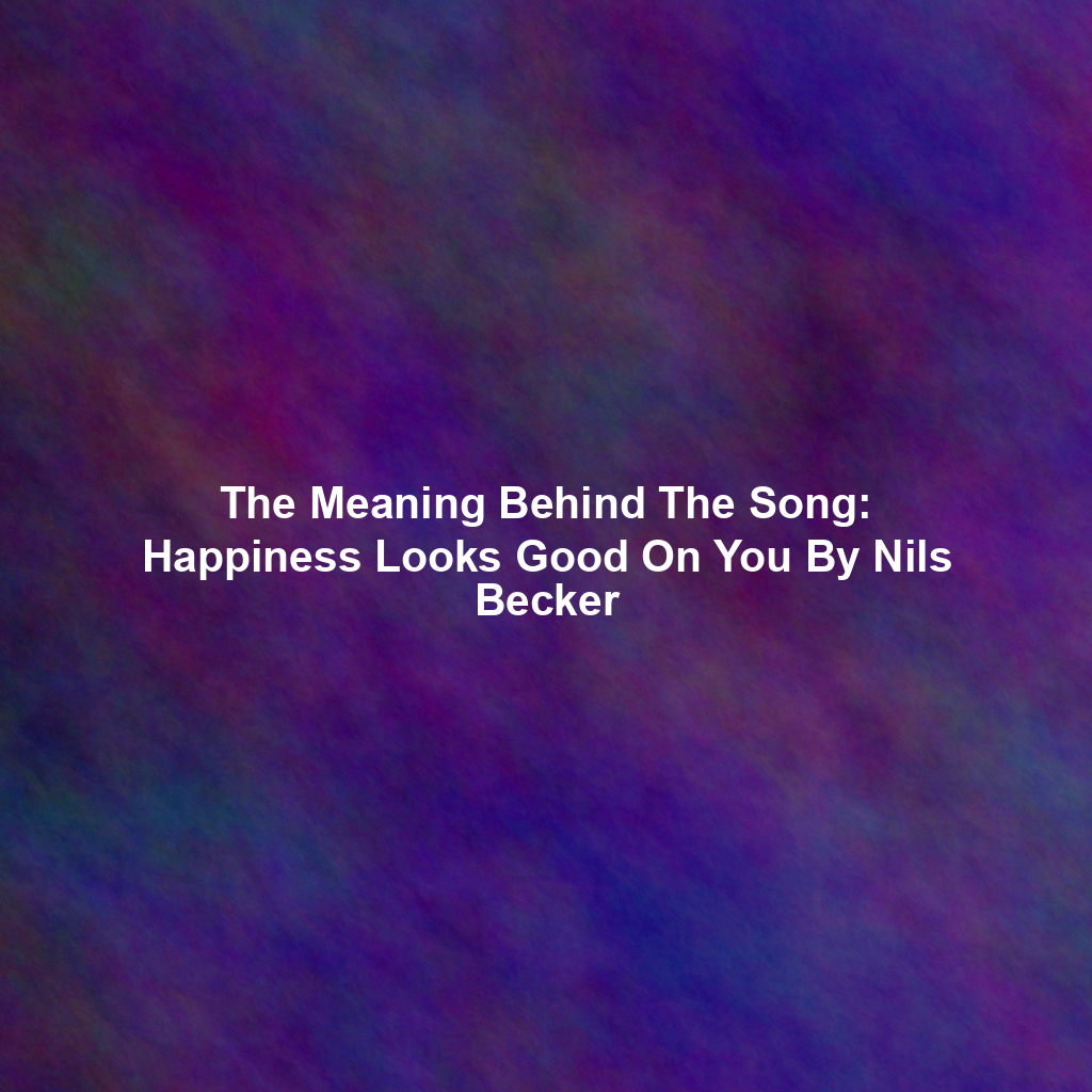 The Meaning Behind The Song: Happiness Looks Good On You By Nils Becker