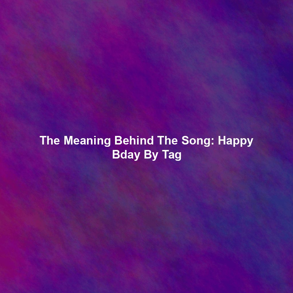 The Meaning Behind The Song: Happy Bday By Tag