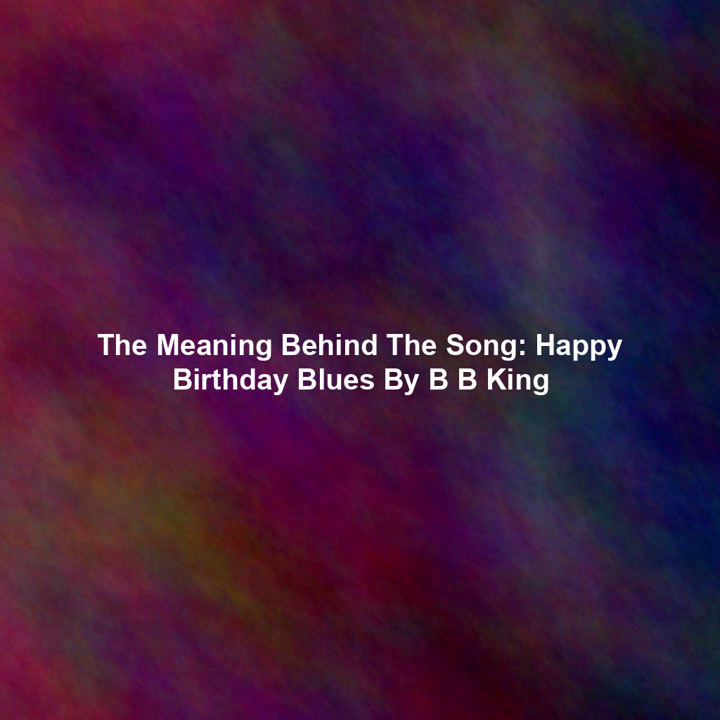 The Meaning Behind The Song: Happy Birthday Blues By B B King
