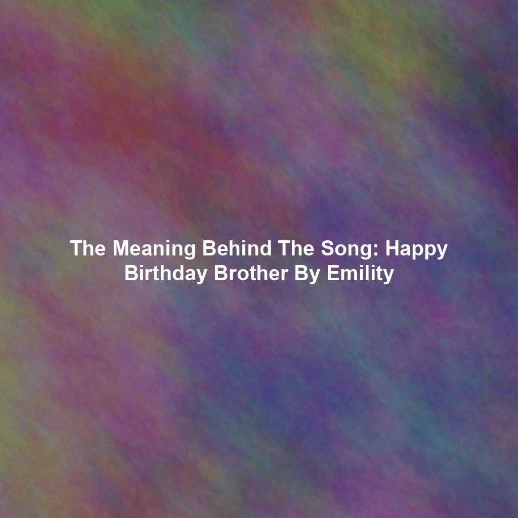The Meaning Behind The Song: Happy Birthday Brother By Emility