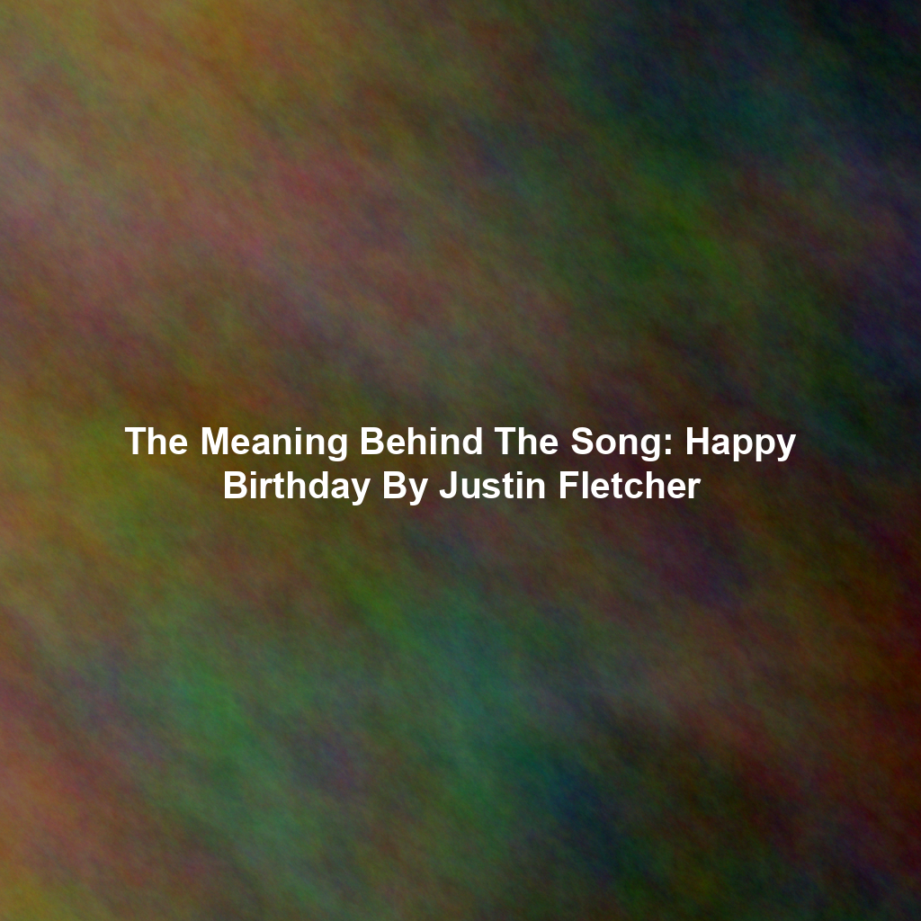 The Meaning Behind The Song: Happy Birthday By Justin Fletcher