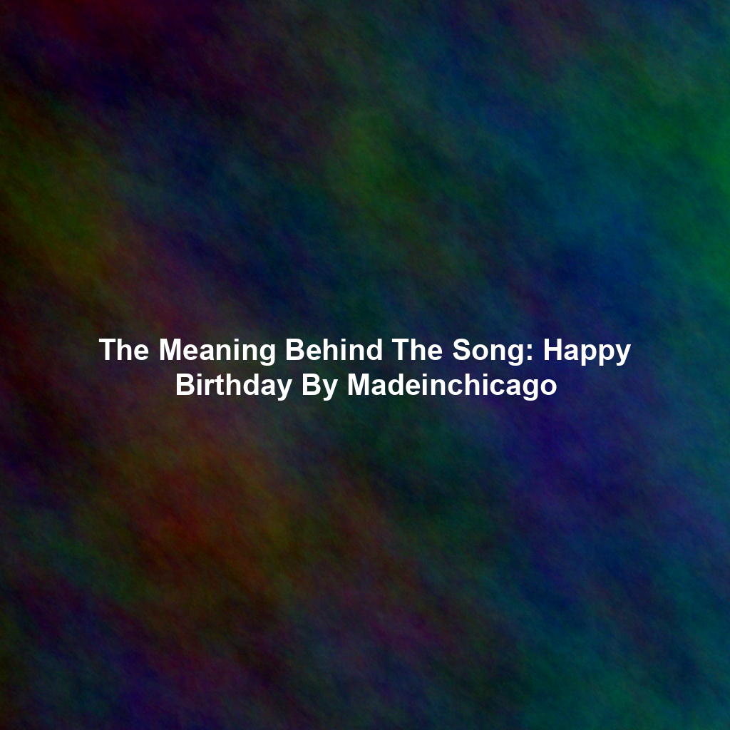 The Meaning Behind The Song: Happy Birthday By Madeinchicago