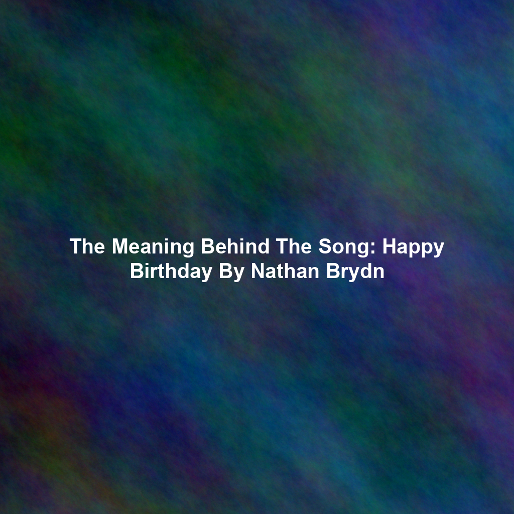 The Meaning Behind The Song: Happy Birthday By Nathan Brydn