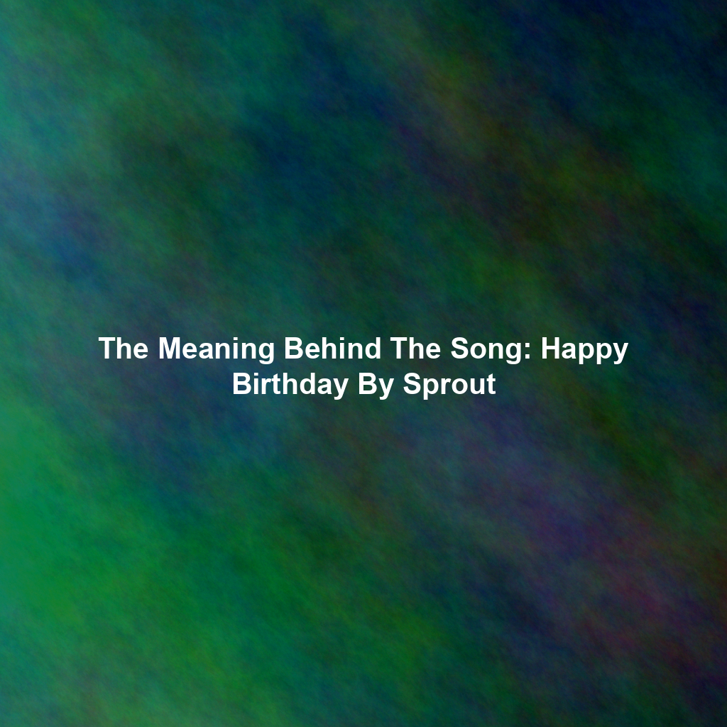 The Meaning Behind The Song: Happy Birthday By Sprout