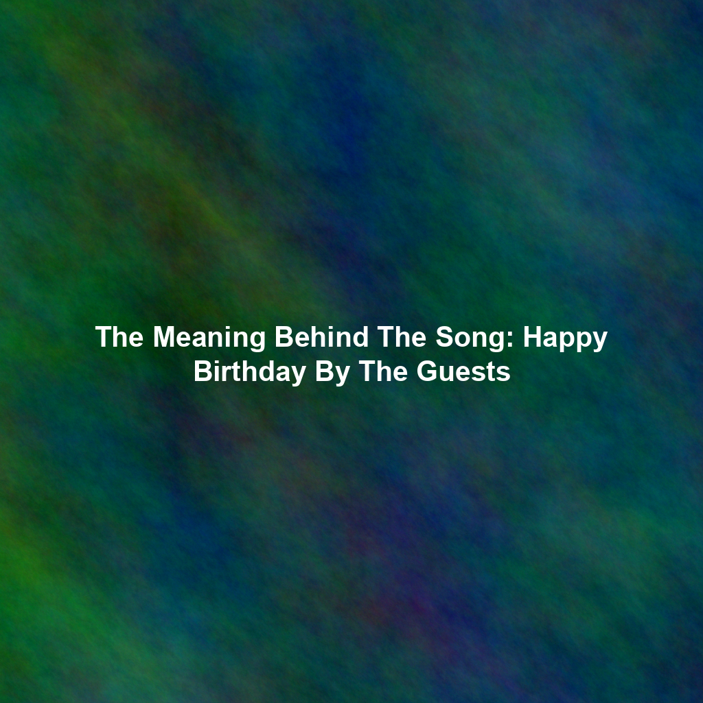 The Meaning Behind The Song: Happy Birthday By The Guests