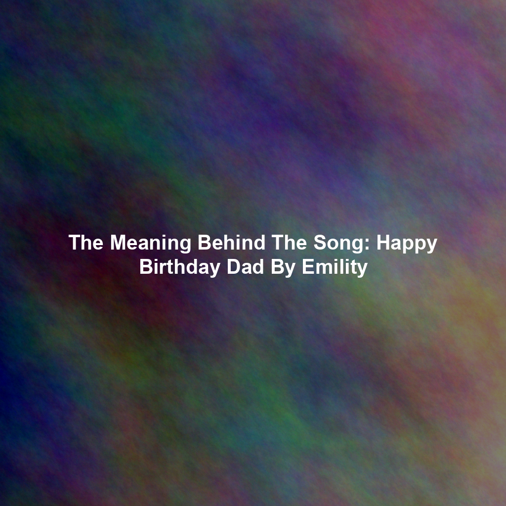 The Meaning Behind The Song: Happy Birthday Dad By Emility