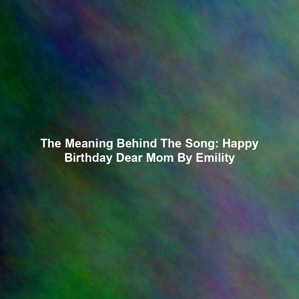The Meaning Behind The Song: Happy Birthday Dear Mom By Emility