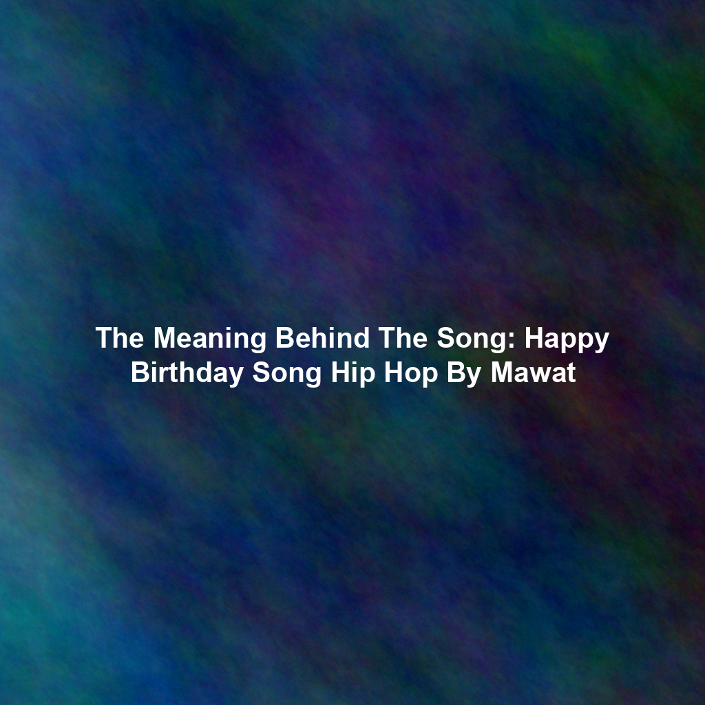 The Meaning Behind The Song: Happy Birthday Song Hip Hop By Mawat