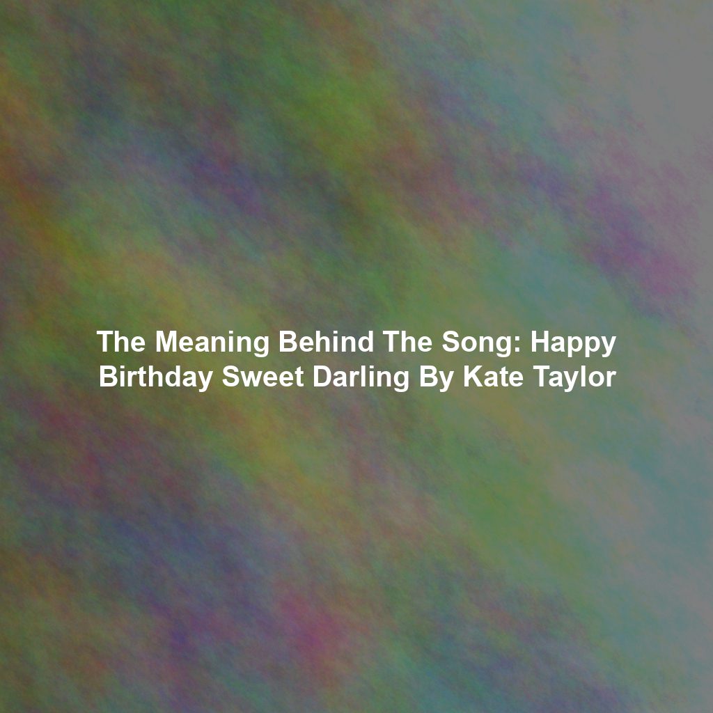 The Meaning Behind The Song: Happy Birthday Sweet Darling By Kate Taylor