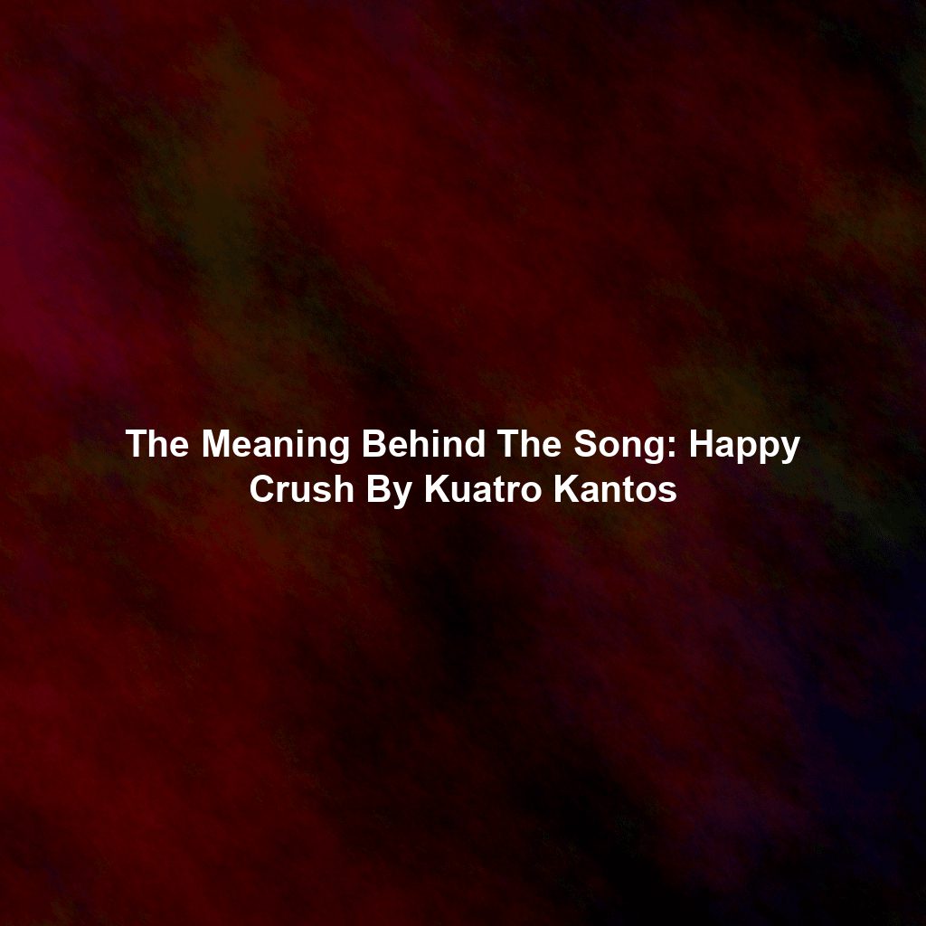 The Meaning Behind The Song: Happy Crush By Kuatro Kantos
