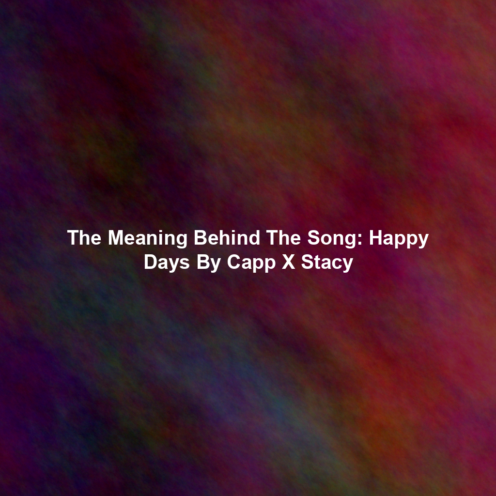 The Meaning Behind The Song: Happy Days By Capp X Stacy