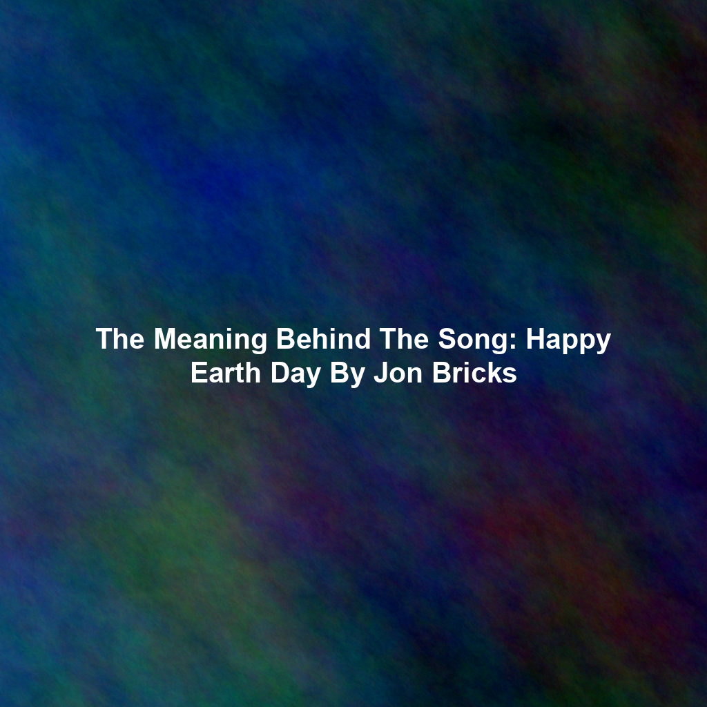 The Meaning Behind The Song: Happy Earth Day By Jon Bricks