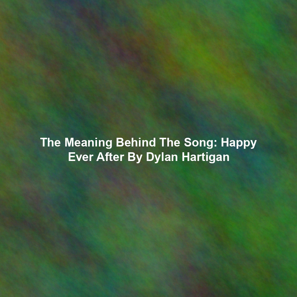 The Meaning Behind The Song: Happy Ever After By Dylan Hartigan
