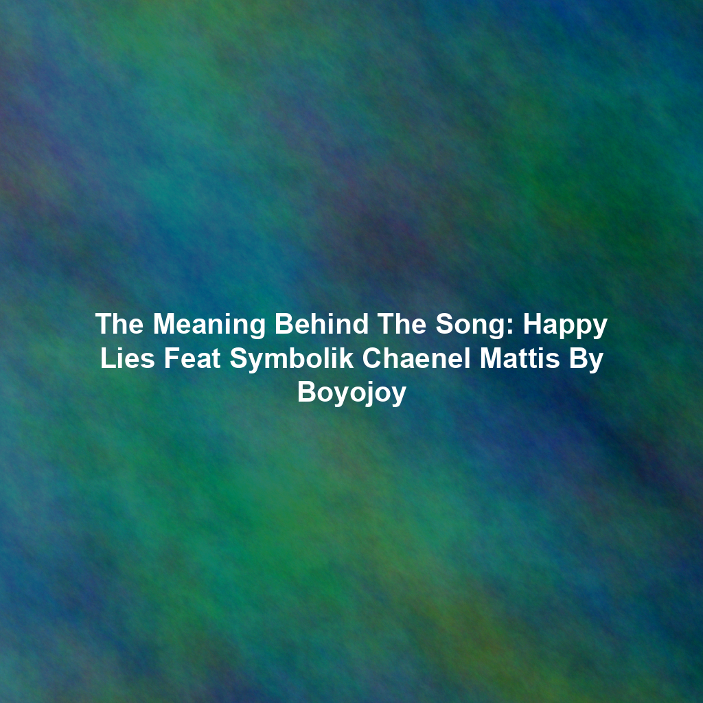 The Meaning Behind The Song: Happy Lies Feat Symbolik Chaenel Mattis By Boyojoy