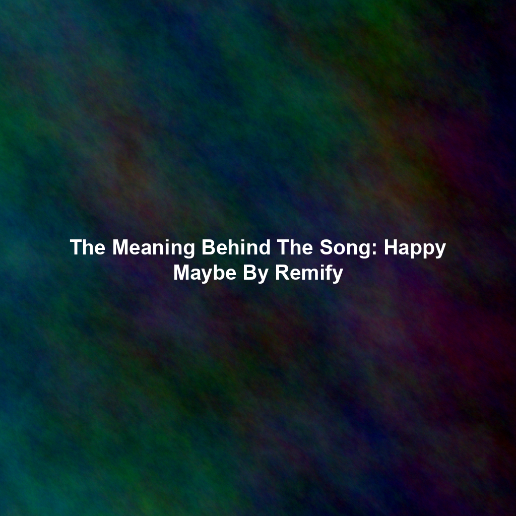 The Meaning Behind The Song: Happy Maybe By Remify