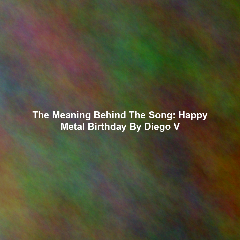 The Meaning Behind The Song: Happy Metal Birthday By Diego V