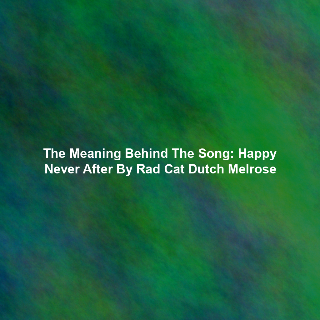 The Meaning Behind The Song: Happy Never After By Rad Cat Dutch Melrose