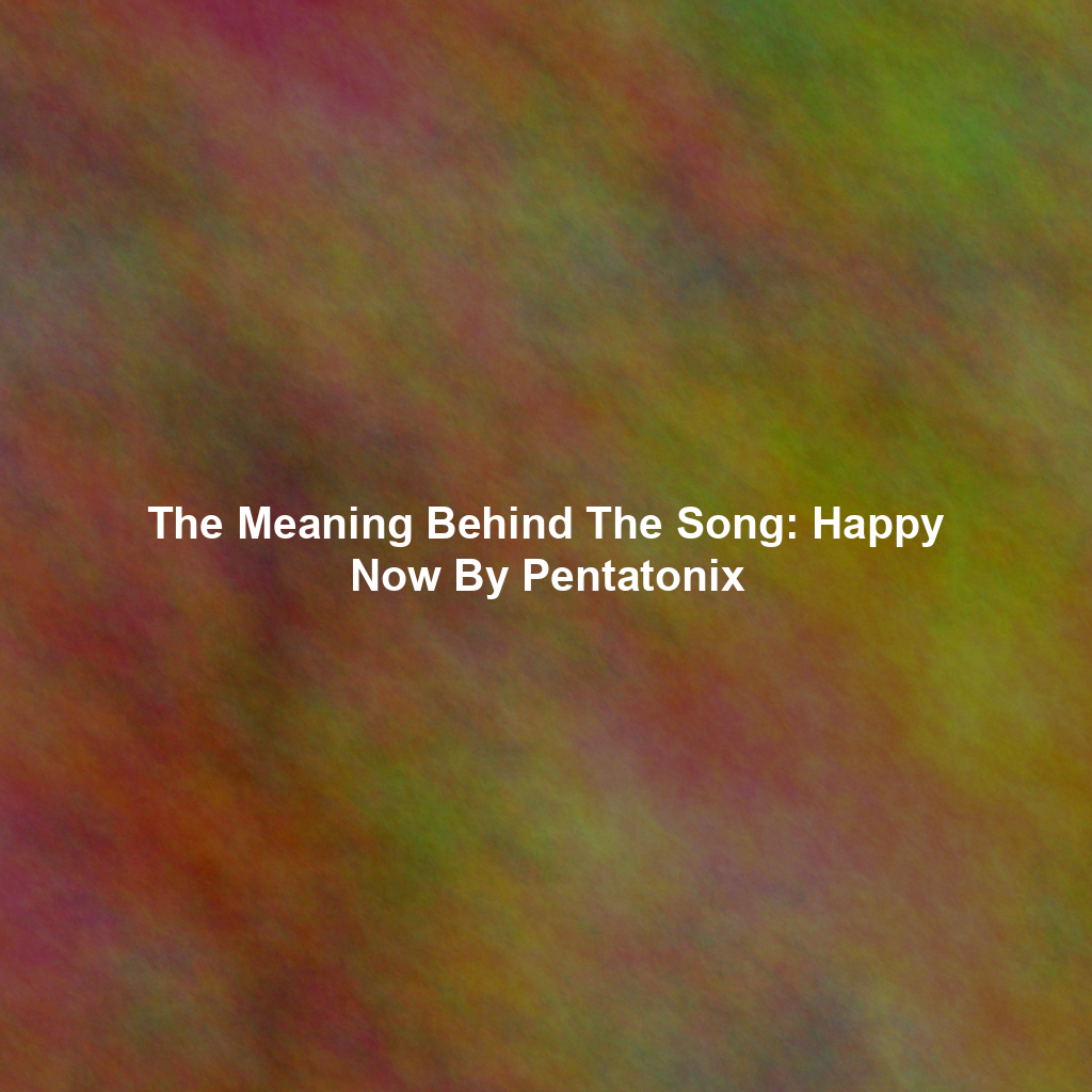 The Meaning Behind The Song: Happy Now By Pentatonix