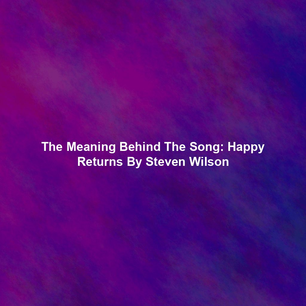The Meaning Behind The Song: Happy Returns By Steven Wilson