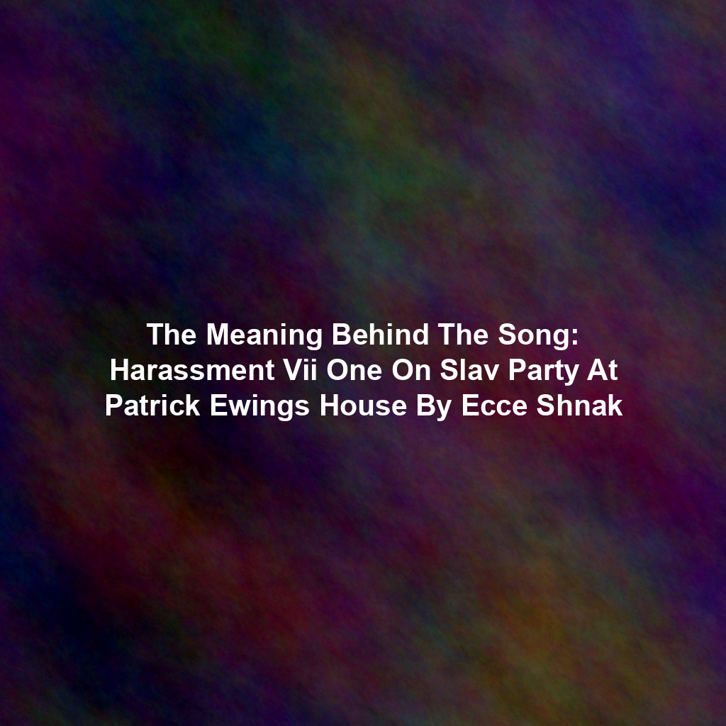 The Meaning Behind The Song: Harassment Vii One On Slav Party At Patrick Ewings House By Ecce Shnak