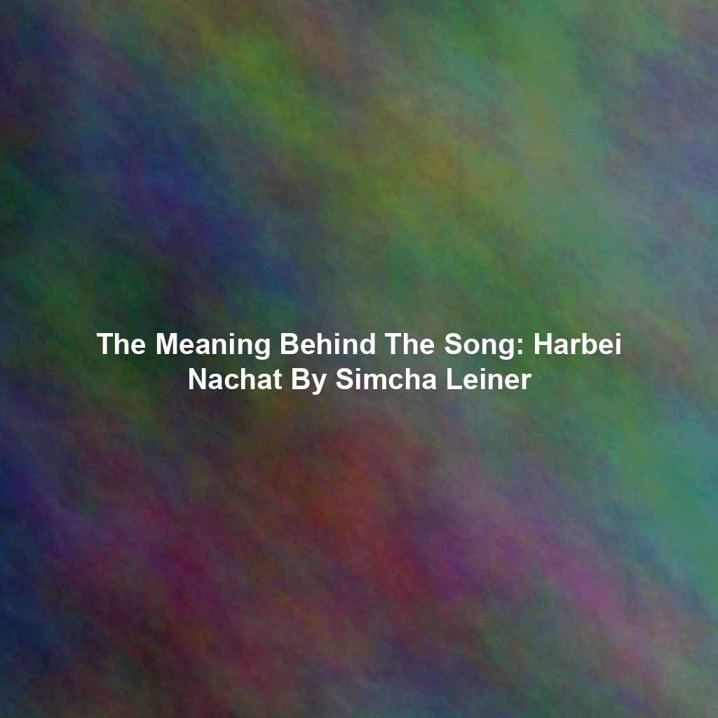 The Meaning Behind The Song: Harbei Nachat By Simcha Leiner