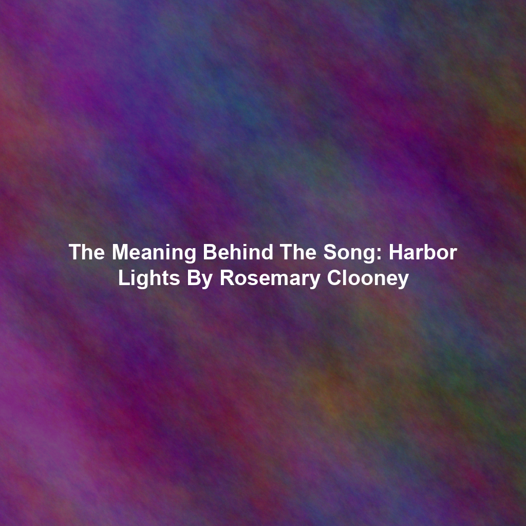The Meaning Behind The Song: Harbor Lights By Rosemary Clooney