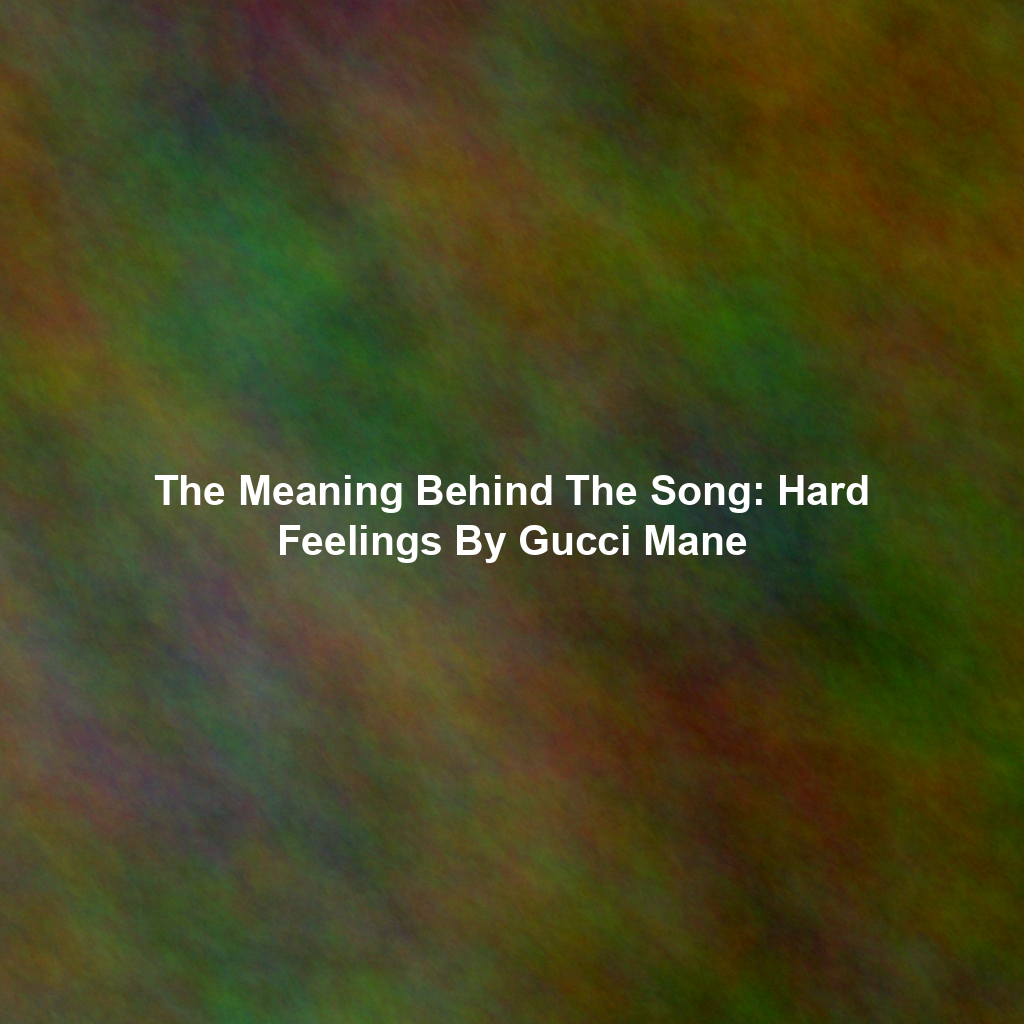The Meaning Behind The Song: Hard Feelings By Gucci Mane