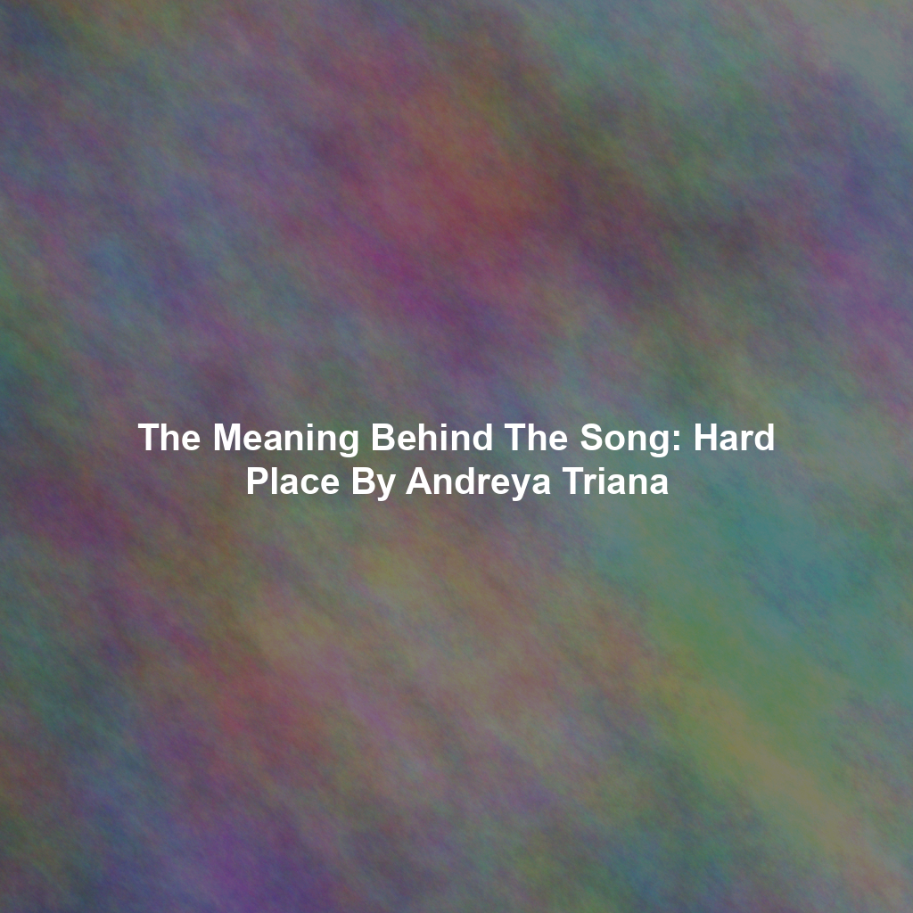 The Meaning Behind The Song: Hard Place By Andreya Triana
