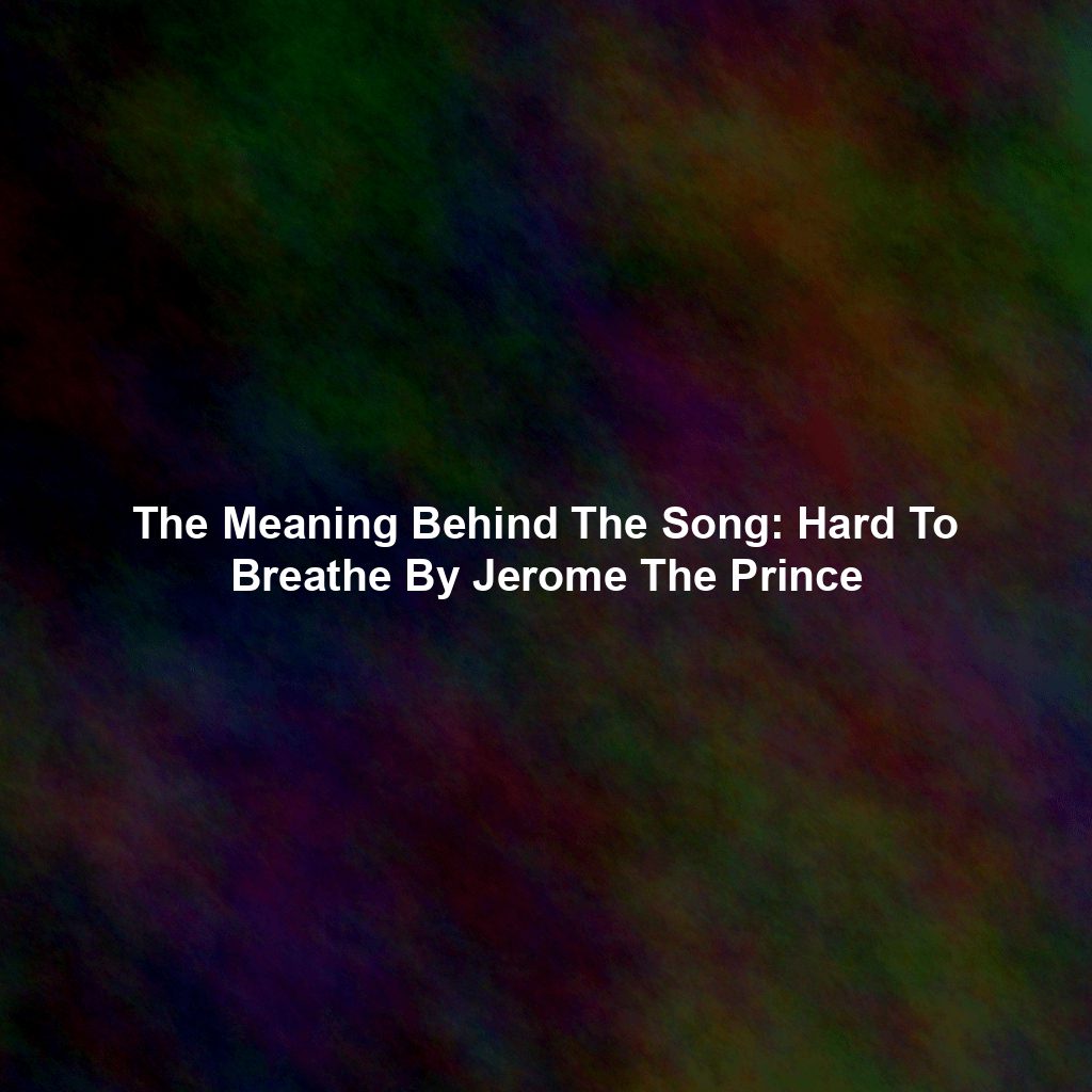 The Meaning Behind The Song: Hard To Breathe By Jerome The Prince