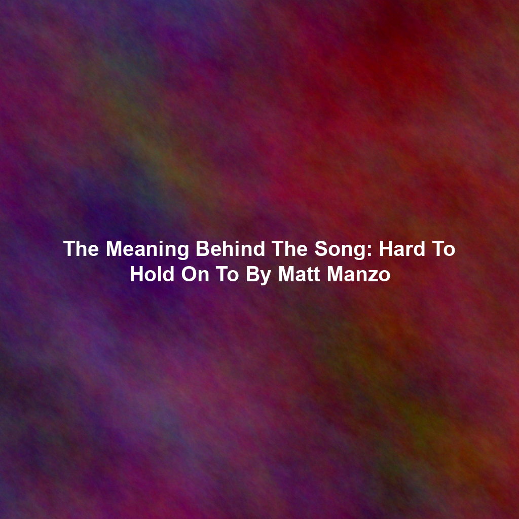 The Meaning Behind The Song: Hard To Hold On To By Matt Manzo