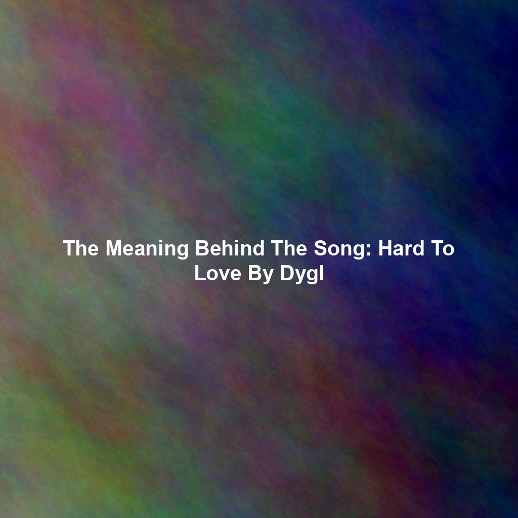 The Meaning Behind The Song: Hard To Love By Dygl