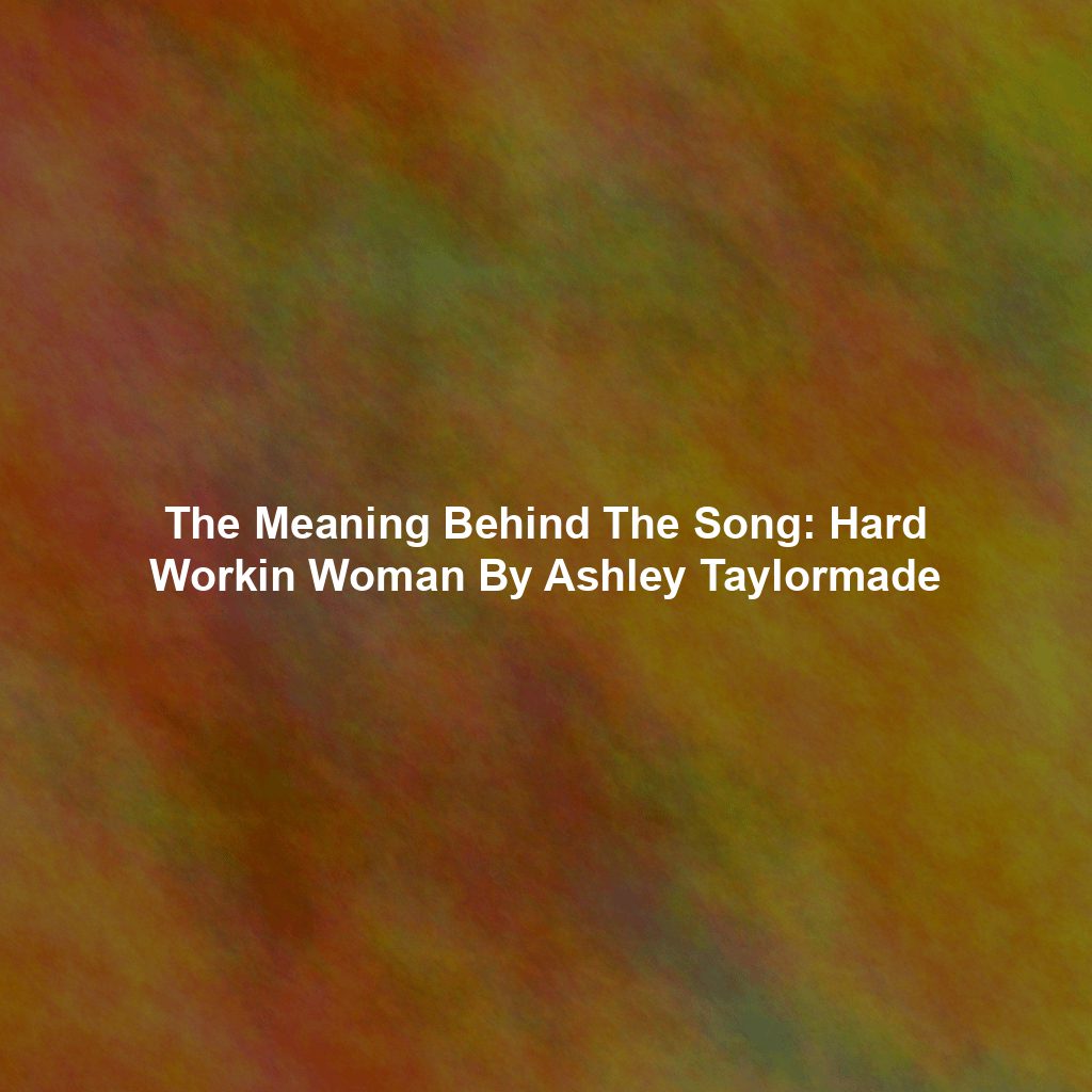 The Meaning Behind The Song: Hard Workin Woman By Ashley Taylormade